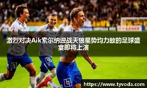 激烈对决Aik索尔纳迎战天狼星势均力敌的足球盛宴即将上演