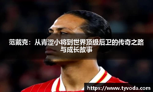 范戴克：从青涩小将到世界顶级后卫的传奇之路与成长故事