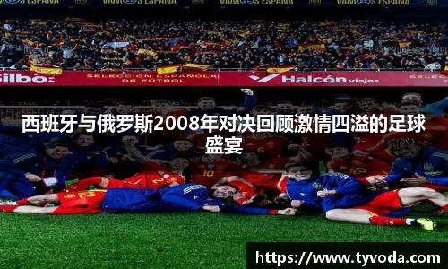 西班牙与俄罗斯2008年对决回顾激情四溢的足球盛宴