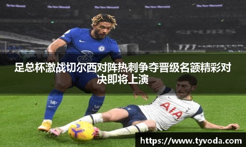 足总杯激战切尔西对阵热刺争夺晋级名额精彩对决即将上演