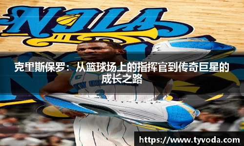 克里斯保罗：从篮球场上的指挥官到传奇巨星的成长之路