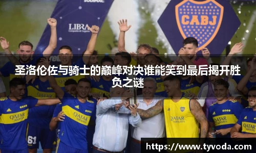 圣洛伦佐与骑士的巅峰对决谁能笑到最后揭开胜负之谜