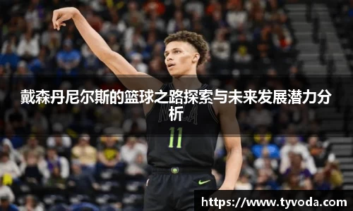 戴森丹尼尔斯的篮球之路探索与未来发展潜力分析