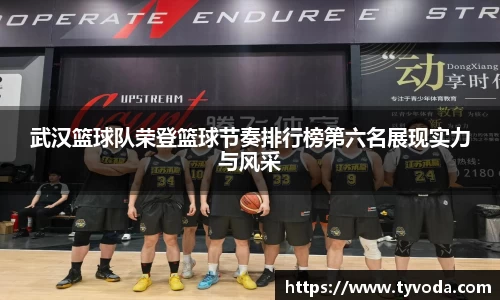 武汉篮球队荣登篮球节奏排行榜第六名展现实力与风采