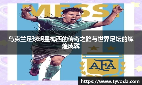 乌克兰足球明星梅西的传奇之路与世界足坛的辉煌成就