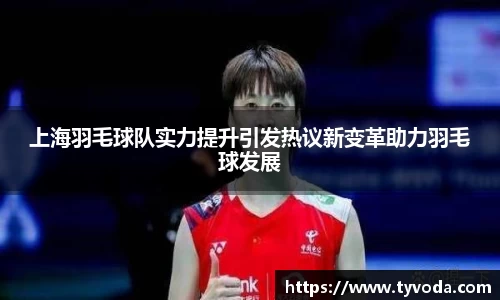 上海羽毛球队实力提升引发热议新变革助力羽毛球发展